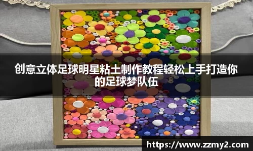 创意立体足球明星粘土制作教程轻松上手打造你的足球梦队伍