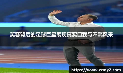 笑容背后的足球巨星展现真实自我与不羁风采